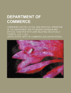 Department of Commerce: Condensed History, Duties, and Practical Operation of the Department and Its Several Bureaus and Offices, Together with Laws Relating Specifically Thereto; July 1, 1913 (Classic Reprint)