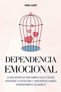 Dependencia Emocional: La Gu?a Definitiva para Romper Ciclos T?xicos, Recuperar Tu Autoestima y Construir Relaciones Verdaderamente Saludables