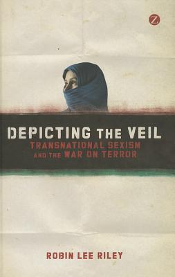 Depicting the Veil: Transnational Sexism and the War on Terror - Riley, Robin L.