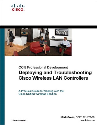 Deploying and Troubleshooting Cisco Wireless LAN Controllers - Gress, Mark L, and Johnson, Lee