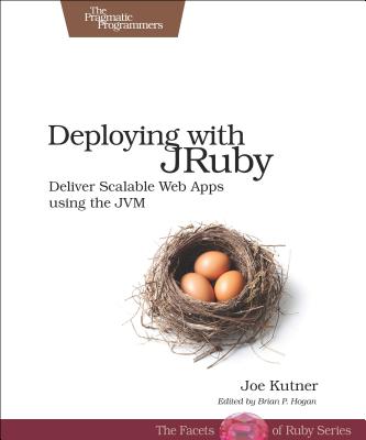 Deploying with JRuby: Deliver Scalable Web Apps Using the JVM - Kutner, Joe