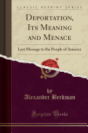 Deportation, Its Meaning and Menace: Last Message to the People of America (Classic Reprint)