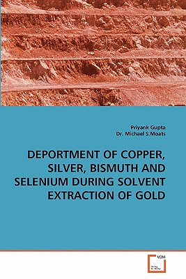 Deportment of Copper, Silver, Bismuth and Selenium During Solvent Extraction of Gold - Gupta, Priyank, and Moats, Michael S, Dr.