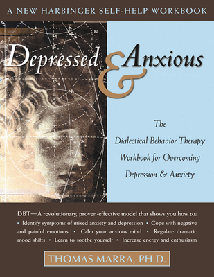 Depressed & Anxious: The Dialectical Behavior Therapy Workbook for Overcoming Depression & Anxiety - Marra, Thomas, Ph.D.