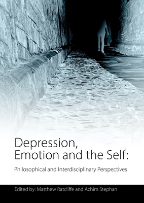 Depression, Emotion and the Self: Philosophical and Interdisciplinary Perspectives - Ratcliffe, Matthew (Editor), and Stephan, Achim (Editor)