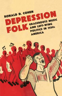 Depression Folk: Grassroots Music and Left-Wing Politics in 1930s America - Cohen, Ronald D, Mr.