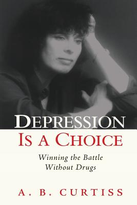 Depression is a Choice: Winning the Fight without Drugs - Curtiss, A B