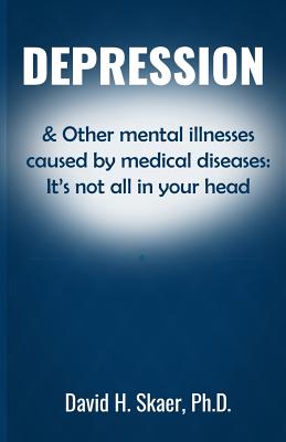 Depression & Other mental illnesses caused by medical diseases: It's not all in your head - Skaer Ph D, David H