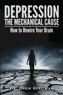 Depression: The Mechanical Cause: How to Correct the Mechanical Cause of Depression & Bipolar Disorder