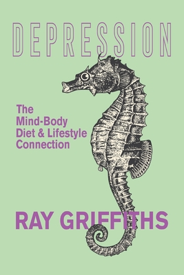 Depression: The Mind-Body, Diet and Lifestyle Connection - Griffiths, Ray