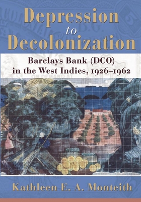 Depression to Decolonization: Barclays Bank (Dco) in the West Indies, 1926-1962 - Monteith, Kathleen E a