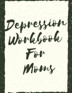 Depression Workbook For Moms: Ideal and Perfect Gift Depression Workbook For Moms- Best gift for Kids, You, Parent, Wife, Husband, Boyfriend, Girlfriend- Gift Workbook and Notebook- Best Gift Ever