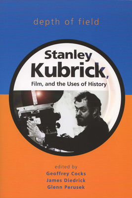 Depth of Field: Stanley Kubrick, Film, and the Uses of History - Cocks, Geoffrey (Editor), and Diedrick, James (Editor), and Perusek, Glenn (Editor)