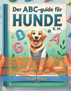 Der ABC-Guide f?r Hunde von K.M.: Alles, was Sie ?ber Hundeerziehung wissen m?ssen"