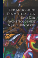 Der Aberglaube Des Mittelalters Und Der Nachstfolgenden Jahrhunderte