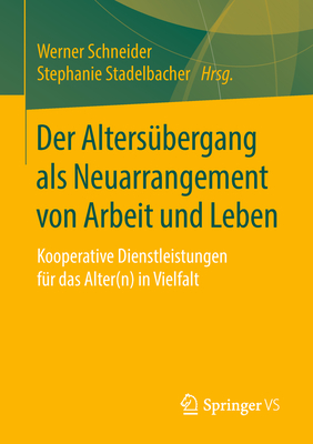 Der Alters?bergang ALS Neuarrangement Von Arbeit Und Leben: Kooperative Dienstleistungen F?r Das Alter(n) in Vielfalt - Schneider, Werner (Editor), and Stadelbacher, Stephanie (Editor)