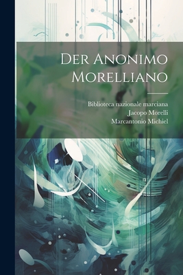 Der Anonimo Morelliano - Michiel, Marcantonio, and Morelli, Jacopo, and Theodor Von Frimmel (Creator)