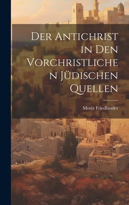 Der Antichrist in Den Vorchristlichen J?dischen Quellen - Friedl?nder, Moriz