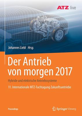 Der Antrieb Von Morgen 2017: Hybride Und Elektrische Antriebssysteme 11. Internationale Mtz-Fachtagung Zukunftsantriebe - Liebl, Johannes (Editor)