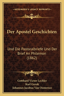 Der Apostel Geschichten: Und Die Pastoralbriefe Und Der Brief an Philemon (1862) - Lechler, Gotthard Victor, and Gerok, Karl, and Van Oosterzee, Johannes Jacobus