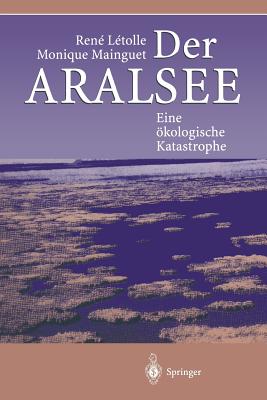 Der Aralsee: Eine ?kologische Katastrophe - Letolle, Rene, and Reichmuth, M (Translated by), and Mainguet, Monique