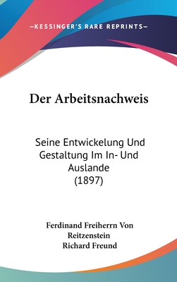 Der Arbeitsnachweis: Seine Entwickelung Und Gestaltung Im In- Und Auslande (1897) - Reitzenstein, Ferdinand Freiherrn Von, and Freund, Richard (Editor)