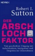 Der Arschloch-Faktor: Vom Geschickten Umgang Mit Aufschneidern, Intriganten Und Despoten in Unternehmen