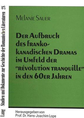 Der Aufbruch Des Frankokanadischen Dramas Im Umfeld Der R?volution Tranquille? in Den 60er Jahren: - Am Beispiel Der Autoren Michel Tremblay, Anne H?bert, Marcel Dub? Und Gratien G?linas - - Lope, Hans-Joachim (Editor), and Sauer, Melanie