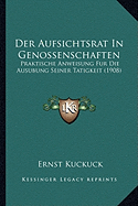 Der Aufsichtsrat In Genossenschaften: Praktische Anweisung Fur Die Ausubung Seiner Tatigkeit (1908)