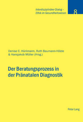 Der Beratungsprozess in Der Praenatalen Diagnostik - Stiftung Dialog Ethik (Editor), and H?rlimann, Denise C (Editor), and M?ller, Hansjakob (Editor)