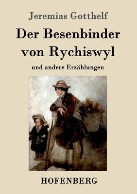 Der Besenbinder von Rychiswyl: und andere Erz?hlungen - Jeremias Gotthelf