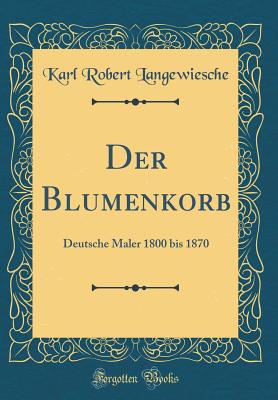 Der Blumenkorb: Deutsche Maler 1800 Bis 1870 (Classic Reprint) - Langewiesche, Karl Robert