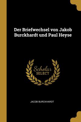 Der Briefwechsel von Jakob Burckhardt und Paul Heyse - Burckhardt, Jacob