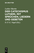 Der Catechismus Lutheri, Mit Spr?chen, Liedern Und Gebeten: Zugleich ALS Lesebuch F?r Landschulen