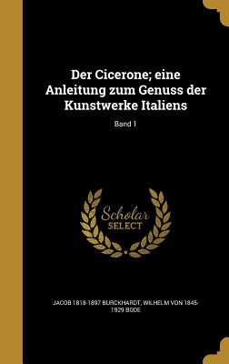 Der Cicerone; eine Anleitung zum Genuss der Kunstwerke Italiens; Band 1 - Burckhardt, Jacob 1818-1897, and Bode, Wilhelm Von 1845-1929