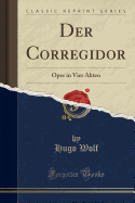 Der Corregidor: Oper in Vier Akten (Classic Reprint)