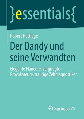 Der Dandy und seine Verwandten: Elegante Flaneure, vergngte Provokateure, traurige Zeitdiagnostiker - Hettlage, Robert