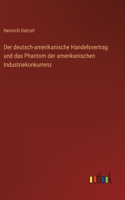 Der Deutsch-Amerikanische Handelsvertrag: Und Das Phantom Der Amerikanischen Industriekonkurrenz (1905) - Dietzel, Heinrich