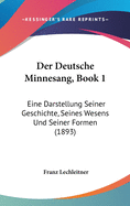 Der Deutsche Minnesang, Book 1: Eine Darstellung Seiner Geschichte, Seines Wesens Und Seiner Formen (1893)