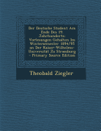 Der Deutsche Student Am Ende Des 19. Jahrhunderts: Vorlesungen Gehalten Im Wintersemester 1894/95 an Der Kaiser-Wilhelms-Universit?t Zu Strassburg - Ziegler, Theobald