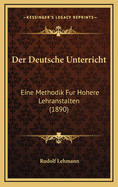 Der Deutsche Unterricht: Eine Methodik Fur Hohere Lehranstalten (1890)