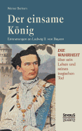 Der einsame Knig: Erinnerungen an Ludwig II. von Bayern: Erinnerungen an