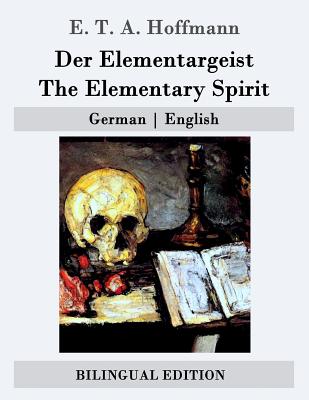 Der Elementargeist / The Elementary Spirit: German - English - Oxenford, John (Translated by), and Hoffmann, E T a