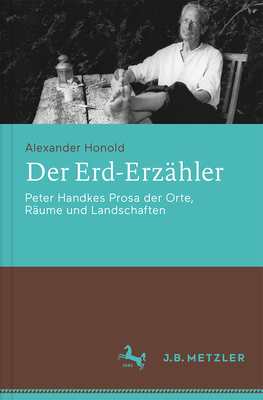 Der Erd-Erzahler: Peter Handkes Prosa Der Orte, Raume Und Landschaften - Honold, Alexander