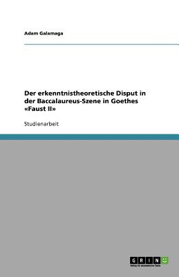 Der Erkenntnistheoretische Disput in Der Baccalaureus-Szene in Goethes Faust II - Galamaga, Adam