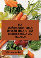 Der Ern?hrungsratgeber: Gesundes essen mit den richtigen Regeln und Rezepten!: Mit 96 gesunden Rezepten.