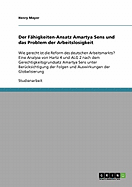 Der Fhigkeiten-Ansatz Amartya Sens und das Problem der Arbeitslosigkeit: Wie gerecht ist die Reform des deutschen Arbeitsmarkts? Eine Analyse von Hartz 4 und ALG 2 nach dem Gerechtigkeitsgrundsatz Amartya Sens unter Bercksichtigung der Folgen und...