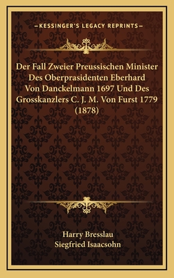 Der Fall Zweier Preussischen Minister Des Oberprasidenten Eberhard Von Danckelmann 1697 Und Des Grosskanzlers C. J. M. Von Furst 1779 (1878) - Bresslau, Harry, and Isaacsohn, Siegfried