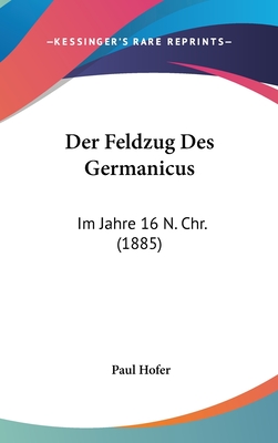 Der Feldzug Des Germanicus: Im Jahre 16 N. Chr. (1885) - Hofer, Paul