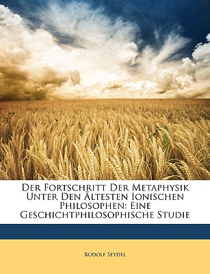 Der Fortschritt Der Metaphysik Unter Den Aeltesten Ionischen Philosophen: Eine Geschichtphilosophische Studie - Seydel, Rudolf